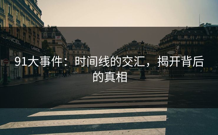 91大事件：时间线的交汇，揭开背后的真相