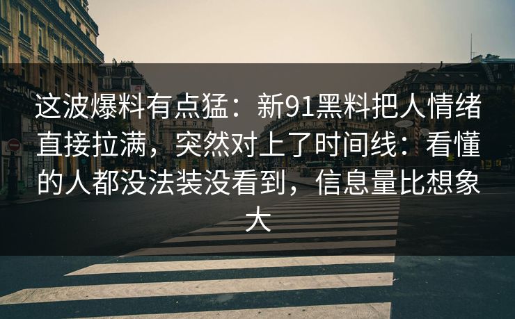 这波爆料有点猛：新91黑料把人情绪直接拉满，突然对上了时间线：看懂的人都没法装没看到，信息量比想象大