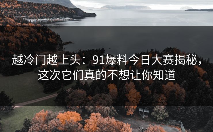 越冷门越上头：91爆料今日大赛揭秘，这次它们真的不想让你知道