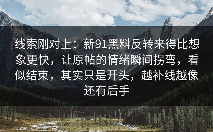 线索刚对上：新91黑料反转来得比想象更快，让原帖的情绪瞬间拐弯，看似结束，其实只是开头，越补线越像还有后手