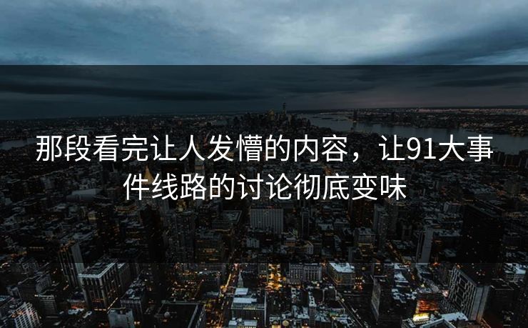 那段看完让人发懵的内容，让91大事件线路的讨论彻底变味
