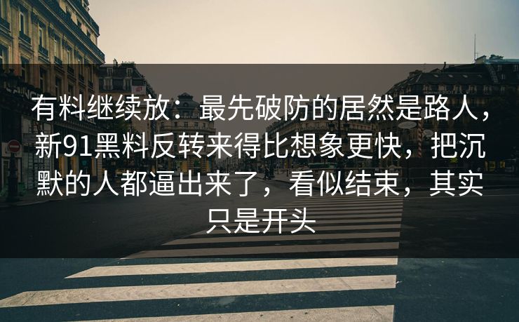 有料继续放：最先破防的居然是路人，新91黑料反转来得比想象更快，把沉默的人都逼出来了，看似结束，其实只是开头
