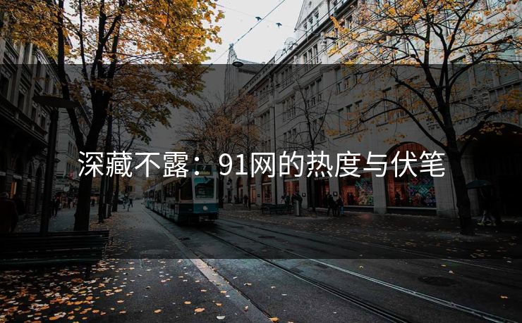 深藏不露：91网的热度与伏笔