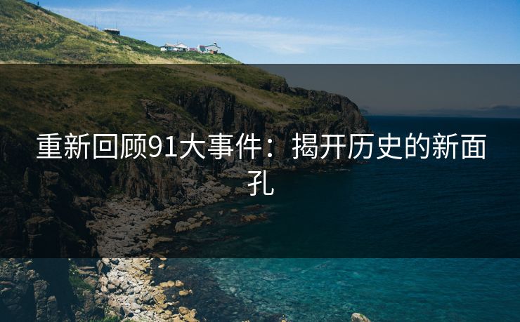 重新回顾91大事件：揭开历史的新面孔