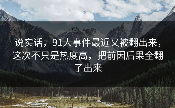 说实话，91大事件最近又被翻出来，这次不只是热度高，把前因后果全翻了出来